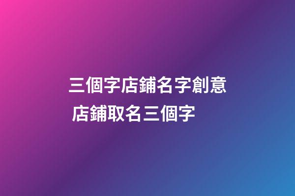 三個字店鋪名字創意 店鋪取名三個字-第1張-店鋪起名-玄機派